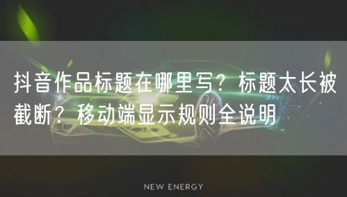 抖音作品标题在哪里写？标题太长被截断？移动端显示规则全说明