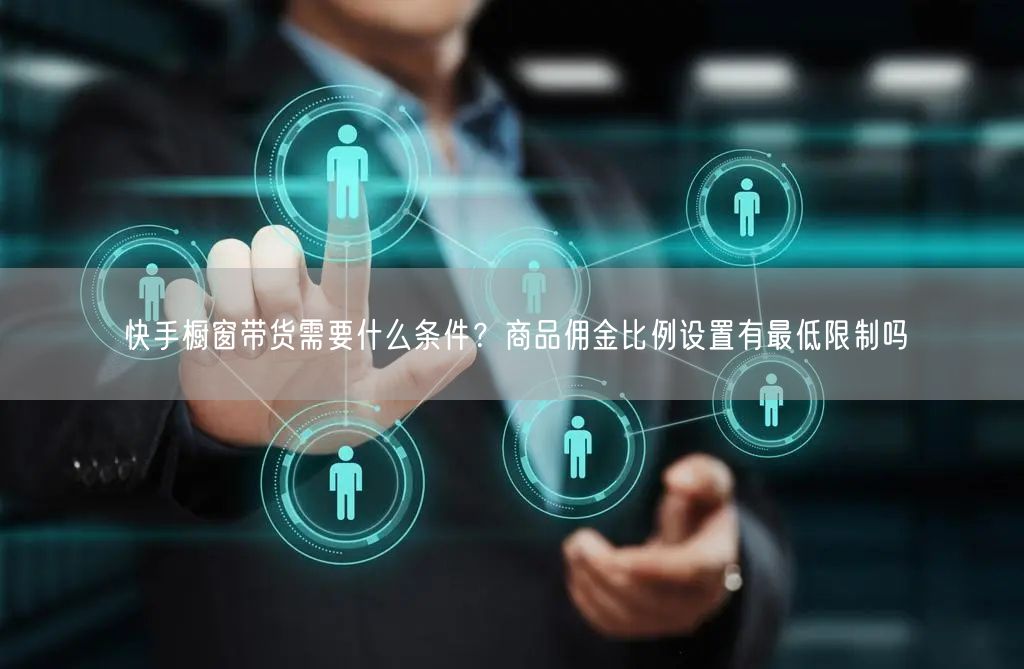 快手橱窗带货需要什么条件？商品佣金比例设置有最低限制吗