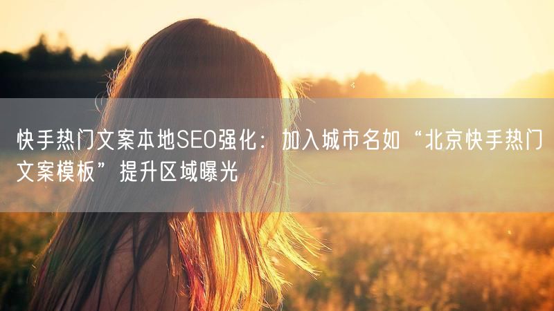快手热门文案本地SEO强化：加入城市名如“北京快手热门文案模板”提升区域曝光
