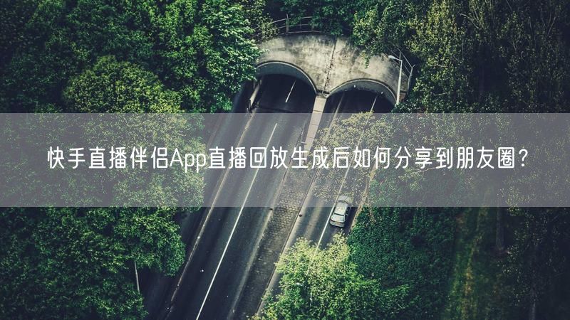 快手直播伴侣App直播回放生成后如何分享到朋友圈？
