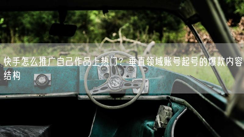 快手怎么推广自己作品上热门？垂直领域账号起号的爆款内容结构