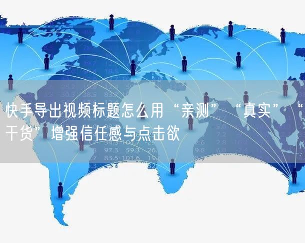 快手导出视频标题怎么用“亲测”“真实”“干货”增强信任感与点
