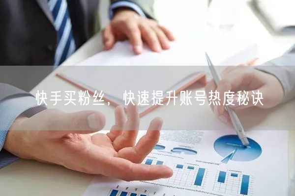 快手买粉丝，快速提升账号热度秘诀