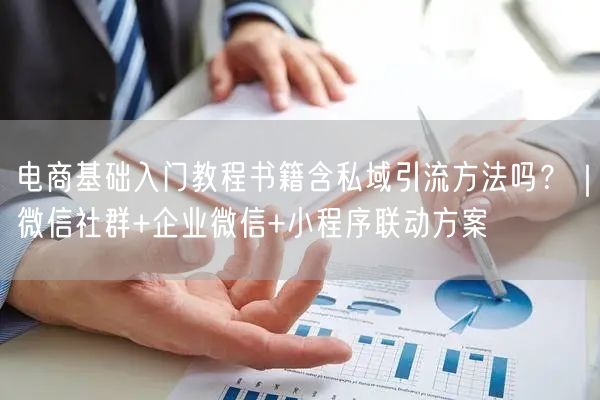 电商基础入门教程书籍含私域引流方法吗？｜微信社群+企业微信+小程序联动方案