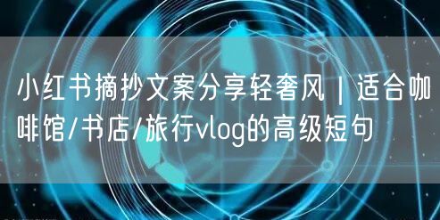 小红书摘抄文案分享轻奢风｜适合咖啡馆/书店/旅行vlog的高级短句