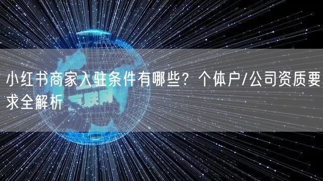 小红书商家入驻条件有哪些？个体户/公司资质要求全解析