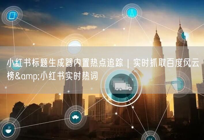 小红书标题生成器内置热点追踪｜实时抓取百度风云榜&小红书实时热词