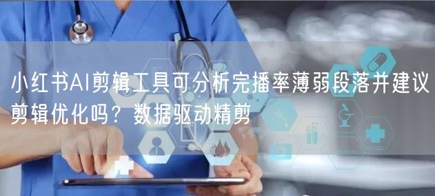小红书AI剪辑工具可分析完播率薄弱段落并建议剪辑优化吗？数据
