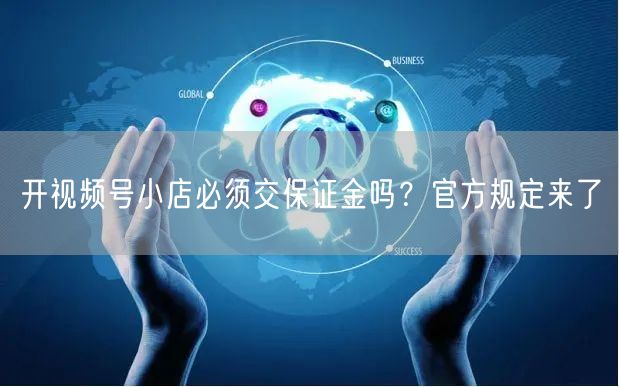 开视频号小店必须交保证金吗？官方规定来了