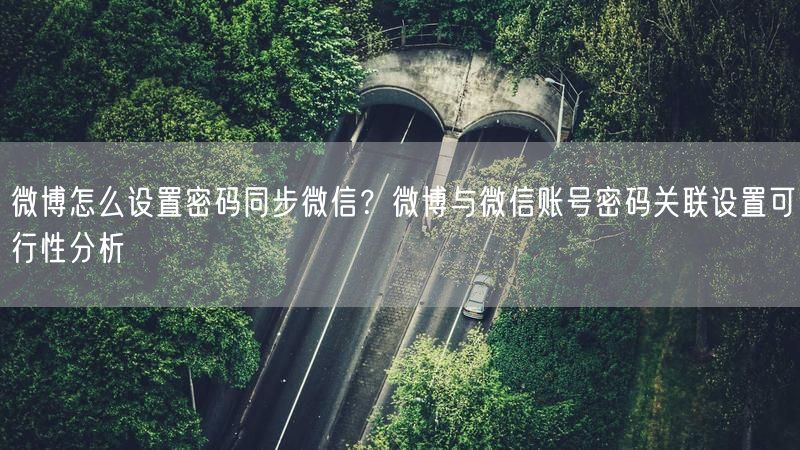 微博怎么设置密码同步微信？微博与微信账号密码关联设置可行性分析