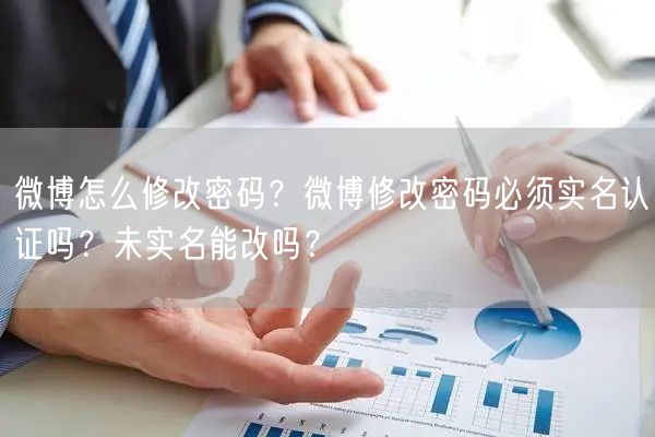 微博怎么修改密码？微博修改密码必须实名认证吗？未实名能改吗？