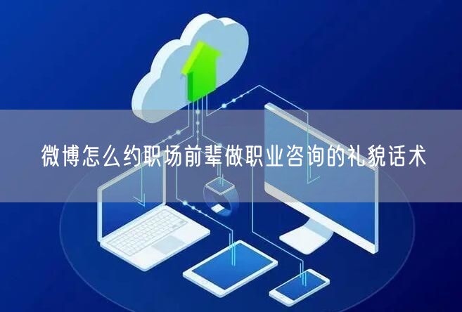 微博怎么约职场前辈做职业咨询的礼貌话术