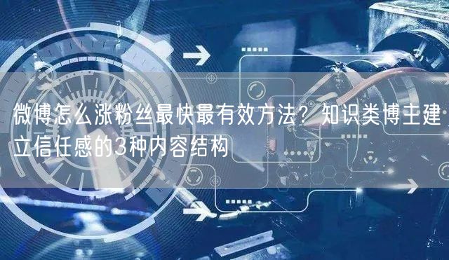 微博怎么涨粉丝最快最有效方法？知识类博主建立信任感的3种内容结构