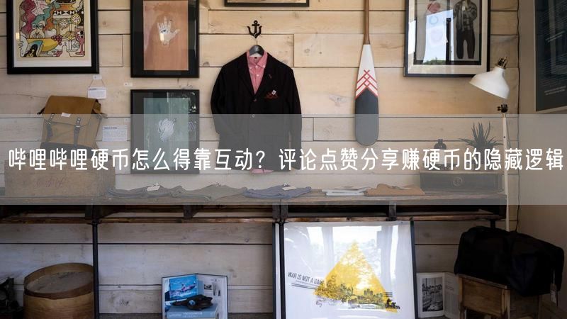 哔哩哔哩硬币怎么得靠互动？评论点赞分享赚硬币的隐藏逻辑
