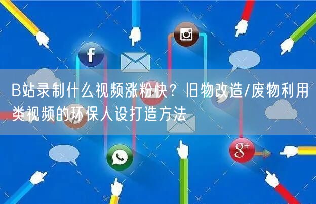B站录制什么视频涨粉快？旧物改造/废物利用类视频的环保人设打