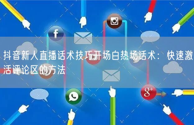 抖音新人直播话术技巧开场白热场话术：快速激活评论区的方法