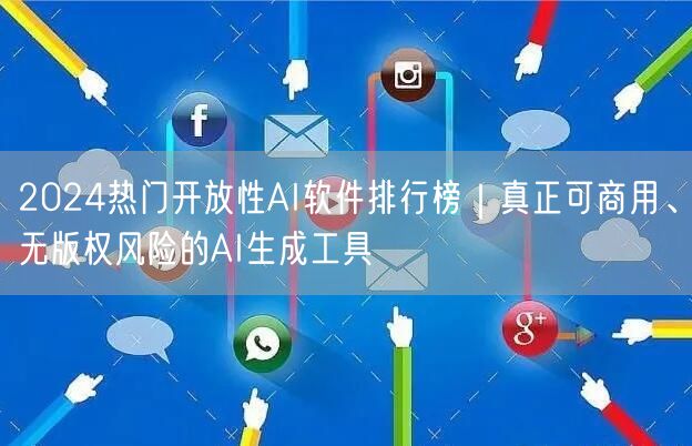 2024热门开放性AI软件排行榜｜真正可商用、无版权风险的A