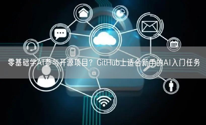 零基础学AI参与开源项目？GitHub上适合新手的AI入门任
