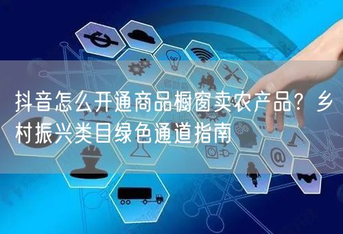 抖音怎么开通商品橱窗卖农产品？乡村振兴类目绿色通道指南