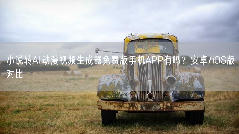 小说转AI动漫视频生成器免费版手机APP有吗？安卓/iOS版