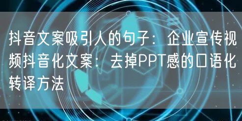 抖音文案吸引人的句子：企业宣传视频抖音化文案：去掉PPT感的
